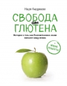 Андреева Н.. Свобода от глютена. Истории о том, как безглютеновое меню изменит вашу жизнь + яркие рецепты