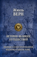 Верн Ж.. История великих путешествий. Полное иллюстрированное издание в одном томе