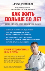 Мясников А.Л.. Как жить дольше 50 лет: честный разговор с врачом о лекарствах и медицине (нов.оф.)