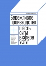 Джордж М.. Бережливое производство плюс шесть сигм в сфере услуг. Как скорость бережливого производства и качество шести сигм помогают совершенствованию бизнеса