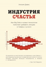 Дэвис У.. Индустрия счастья. Как Big Data и новые технологии помогают добавить эмоцию в товары и услуги