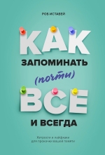 Иставей Р.. Как запоминать (почти) всe и всегда. Хитрости и лайфхаки для прокачки вашей памяти