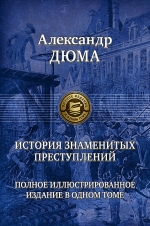 Дюма А.. История знаменитых преступлений. Полное иллюстрированное издание в одном томе