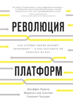 Паркер Дж., ван Альстин М., Чаудари С.. Революция платформ. Как сетевые рынки меняют экономику – и как заставить их работать на вас