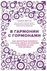 Витти А.. В гармонии с гормонами. Как научиться понимать сигналы своего организма и вовремя на них реагировать