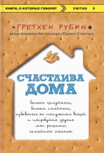 Рубин Г.. Счастлива дома: больше целуйтесь, больше смейтесь, избавьтесь от ненужных вещей и попробуйте другие мои рецепты семейного счастья