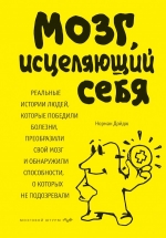 Дойдж Н.. Мозг, исцеляющий себя. Реальные истории людей, которые победили болезни, преобразили свой мозг и обнаружили способности, о которых не подозревали