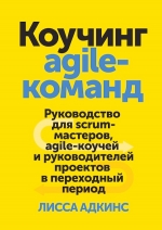 Адкинс Л.. Коучинг agile-команд. Руководство для scrum-мастеров, agile-коучей и руководителей проектов в переходный период