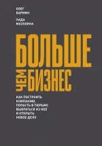 Бармин О., Мазохина Л.. Больше чем бизнес. Как построить компанию, попасть в тюрьму, выбраться из нее и открыть новое дело