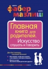 Фабер А., Мазлиш Э.. Главная книга для родителей. Искусство слушать и говорить