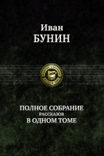 Бунин И.А.. Полное собрание рассказов в одном томе