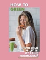 Новикова А.А.. How to Green. Полезные рецепты от Саши Новиковой