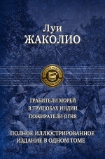 Жаколио Л.. Грабители морей. В трущобах Индии. Пожиратели огня. Полное иллюстрированное издание в одном томе