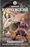 Корчевский Ю.Г.. Тамплиер. Предательство Святого престола