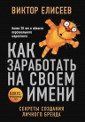 Елисеев В.. Как заработать на своем имени. Секреты создания личного бренда