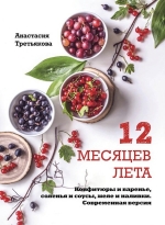 Третьякова А.. 12 месяцев лета. Конфитюры и варенье, соленья и соусы, желе и наливки. Современная версия