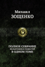 Зощенко М.М.. Полное собрание фельетонов и повестей в одном томе