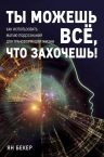 Бекер Я.. Ты можешь все, что захочешь! Как использовать магию подсознания для трансформации жизни