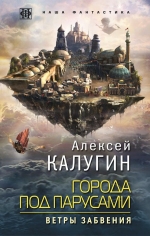 Калугин А.А.. Города под парусами. Книга 2. Ветры Забвения