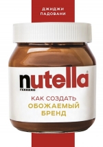 Падовани Д.. Nutella. Как создать обожаемый бренд