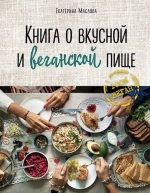 Маслова Е.. Книга о вкусной и веганской пище