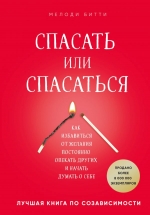 Битти М.. Спасать или спасаться? Как избавитьcя от желания постоянно опекать других и начать думать о себе