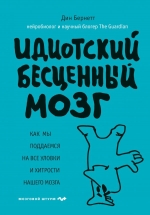 Бернетт Д.. Идиотский бесценный мозг. Как мы поддаемся на все уловки и хитрости нашего мозга