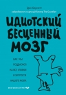 Бернетт Д.. Идиотский бесценный мозг. Как мы поддаемся на все уловки и хитрости нашего мозга