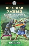 Ланцов М.А.. Ярослав Умный. Первый князь Руси