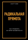 Ким Скотт. Радикальная прямота. Как управлять не теряя человечности