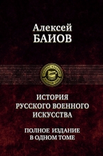 Баиов А.К.. История русского военного искусства. Полное издание в одном томе