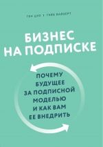 Цуо Т., Вайзерт Г.. Бизнес на подписке. Почему будущее за подписной моделью и как вам ее внедрить