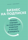 Цуо Т., Вайзерт Г.. Бизнес на подписке. Почему будущее за подписной моделью и как вам ее внедрить