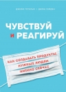 Готельф Д., Сейден Д.. Чувствуй и реагируй. Как создавать продукты, нужные людям именно сейчас