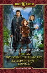 Сыромятникова И.В.. Ангелы по совместительству. Да здравствует Король!