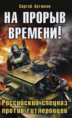 Артюхин С.. На прорыв времени! Российский спецназ против гитлеровцев