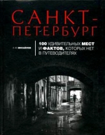 Михайлов А.М.. Санкт-Петербург: 100 удивительных мест и фактов, которых нет в путеводителях