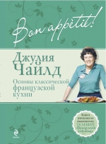 Чайлд Дж.. Bon аppétit! Основы классической французской кухни