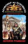 Поротников В.П.. Легионер из будущего. Перейти Рубикон!