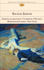 Быков В.В.. Дожить до рассвета; Сотников; Обелиск; Журавлиный крик; Знак беды: повести