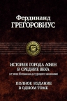 Грегоровиус Ф.. История города Афин в Средние века (от эпохи Юстиниана до турецкого завоевания). Полное издание в одном томе