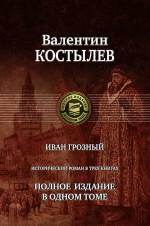 Костылев В.И.. Иван Грозный. Исторический роман в трех книгах. Полное издание в одном томе