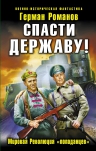 Романов Г.И.. Спасти Державу! Мировая Революция «попаданцев»