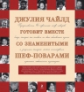 Чайлд Д.. Джулия Чайлд готовит вместе со знаменитыми шеф-поварами