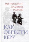 Иларион (Алфеев), митр.. Как обрести веру