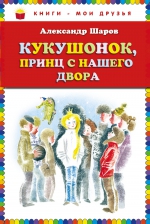 Шаров А.И.. Кукушонок, принц с нашего двора. Сказки