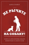 Прайор К.. Не рычите на собаку!: книга о дрессировке людей, животных и самого себя