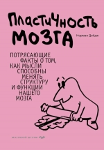 Дойдж Н.. Пластичность мозга. Потрясающие факты о том, как мысли способны менять структуру и функции нашего мозга