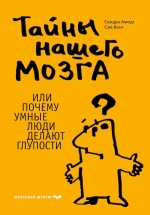 Амодт С., Вонг С.. Тайны нашего мозга, или Почему умные люди делают глупости