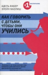 Фабер А., Мазлиш Э.. Как говорить с детьми, чтобы они учились